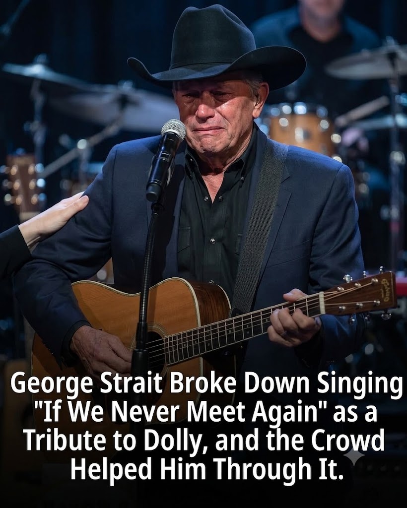 GEORGE STRAIT TRIED TO SING “IF WE NEVER MEET AGAIN” FOR DOLLY PARTON — BUT WHEN HIS VOICE BROKE, THE ENTIRE ROOM FINISHED THE SONG WITH HIM
